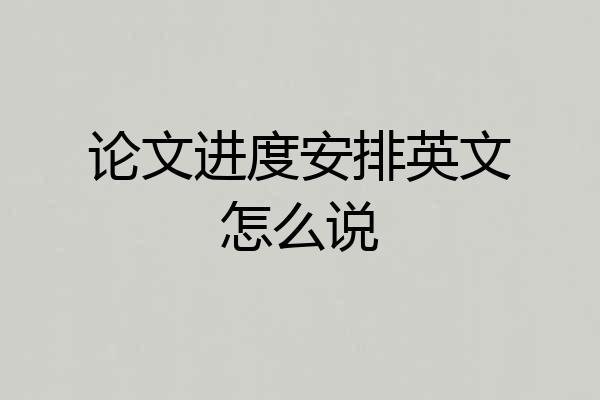 论文进度安排英文怎么说