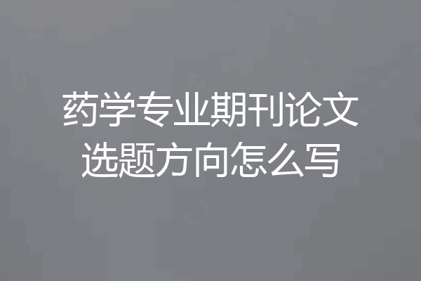 药学专业期刊论文选题方向怎么写