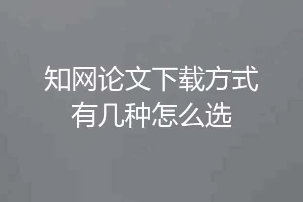 知网论文下载方式有几种怎么选