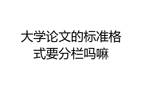 大学论文的标准格式要分栏吗嘛