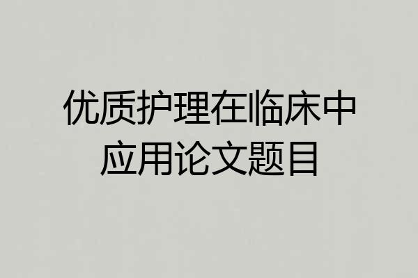 优质护理在临床中应用论文题目
