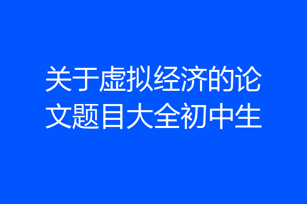 关于虚拟经济的论文题目大全初中生