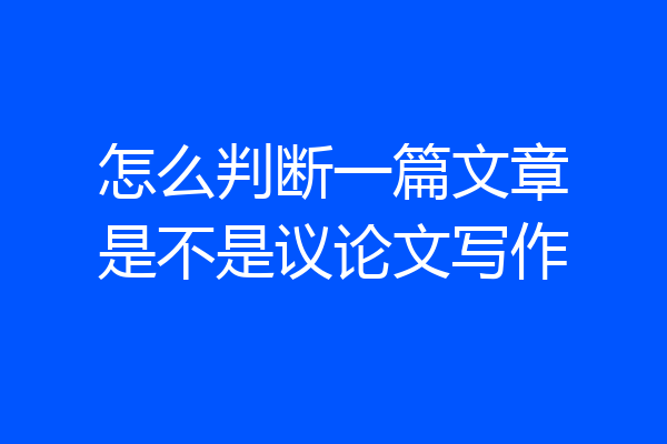 怎么判断一篇文章是不是议论文写作