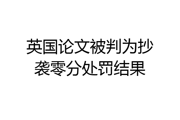 英国论文被判为抄袭零分处罚结果