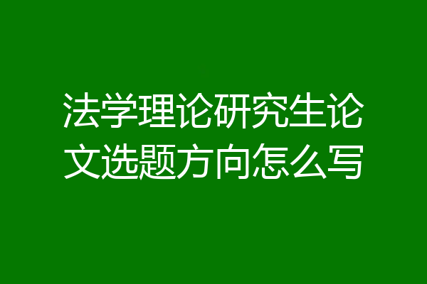 法学理论研究生论文选题方向怎么写