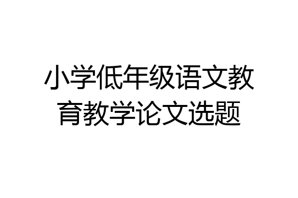 小学低年级语文教育教学论文选题