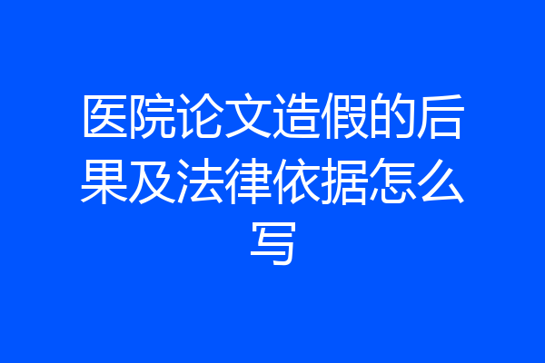 医院论文造假的后果及法律依据怎么写