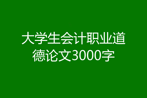 大学生会计职业道德论文3000字
