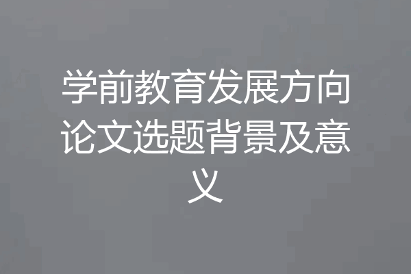 学前教育发展方向论文选题背景及意义