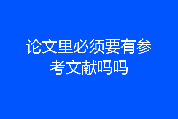 论文里必须要有参考文献吗吗
