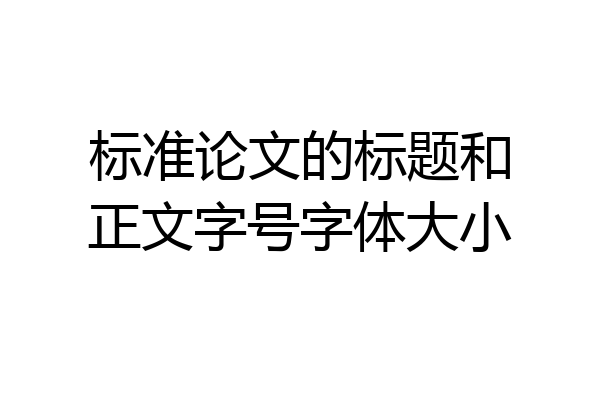 标准论文的标题和正文字号字体大小