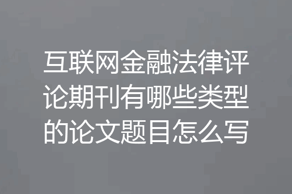 互联网金融法律评论期刊有哪些类型的论文题目怎么写