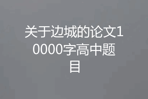 关于边城的论文10000字高中题目