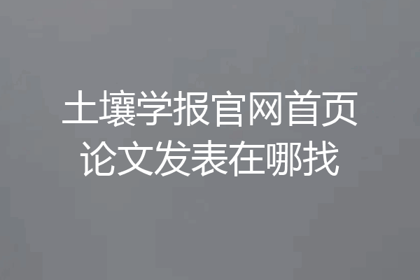 土壤学报官网首页论文发表在哪找