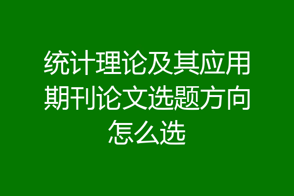统计理论及其应用期刊论文选题方向怎么选