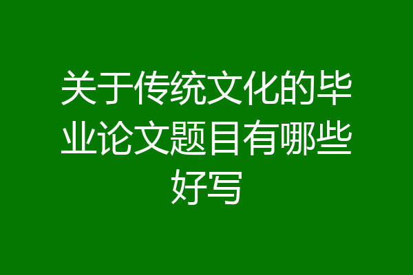 关于传统文化的毕业论文题目有哪些好写