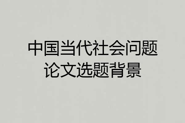 中国当代社会问题论文选题背景