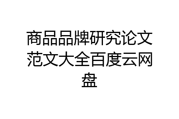 商品品牌研究论文范文大全百度云网盘