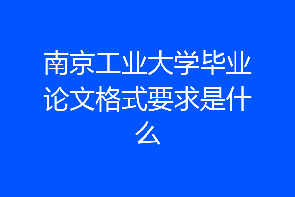 南京工业大学毕业论文格式要求是什么