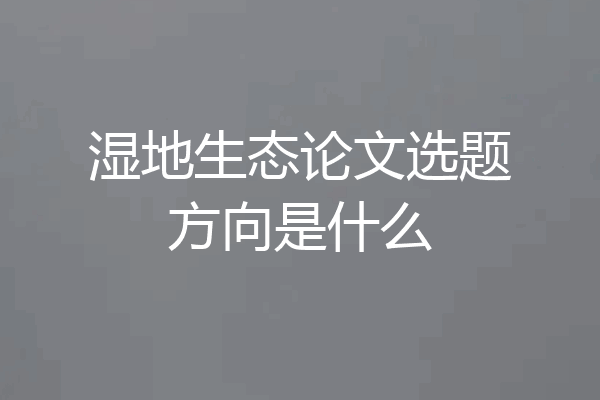 湿地生态论文选题方向是什么
