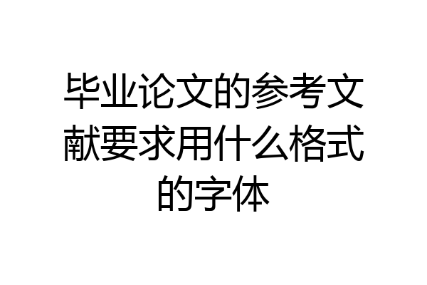 毕业论文的参考文献要求用什么格式的字体