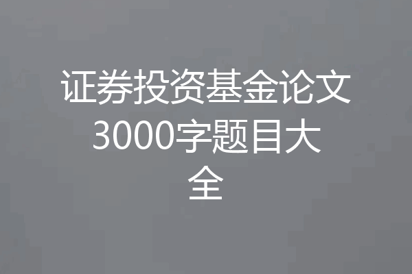 证券投资基金论文3000字题目大全