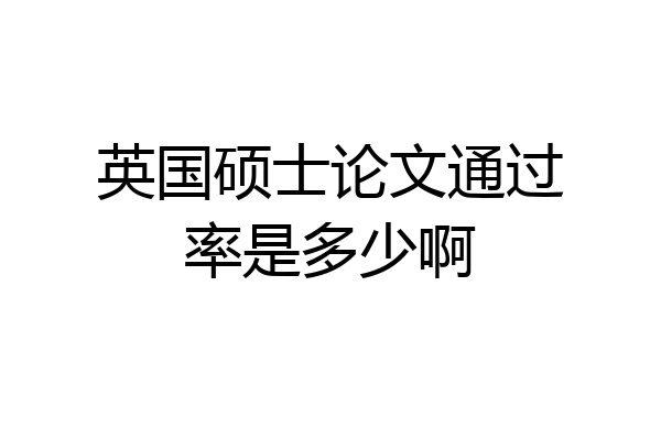 英国硕士论文通过率是多少啊