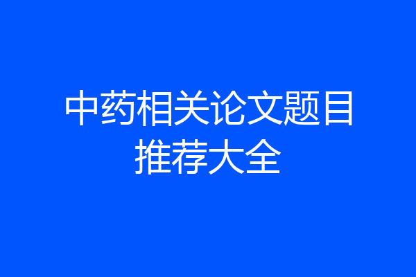 中药相关论文题目推荐大全