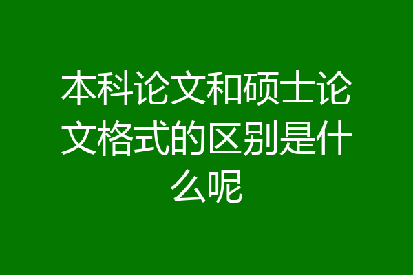 本科论文和硕士论文格式的区别是什么呢