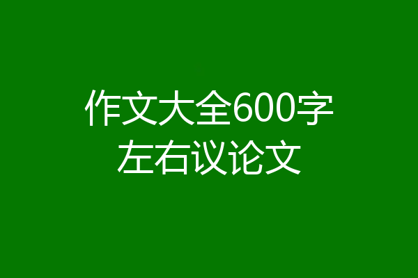 作文大全600字左右议论文