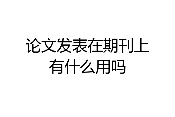 论文发表在期刊上有什么用吗