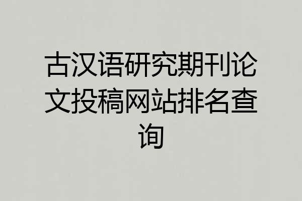 古汉语研究期刊论文投稿网站排名查询