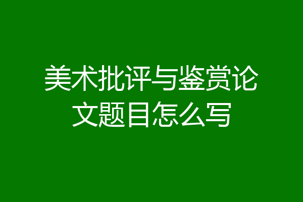 美术批评与鉴赏论文题目怎么写