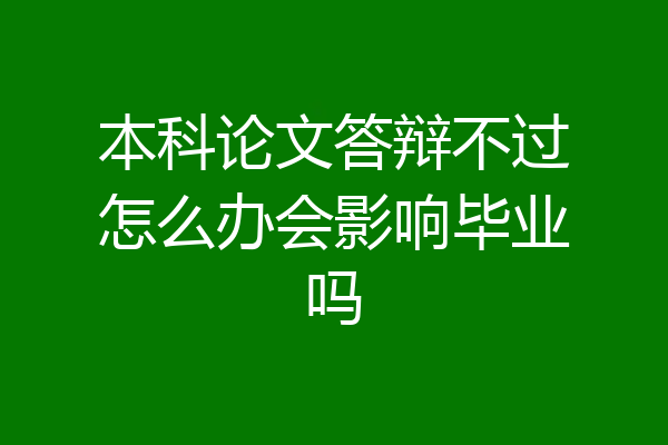 本科论文答辩不过怎么办会影响毕业吗