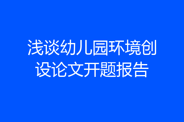 浅谈幼儿园环境创设论文开题报告