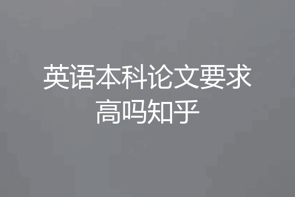 英语本科论文要求高吗知乎