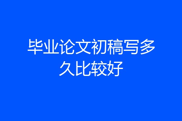 毕业论文初稿写多久比较好