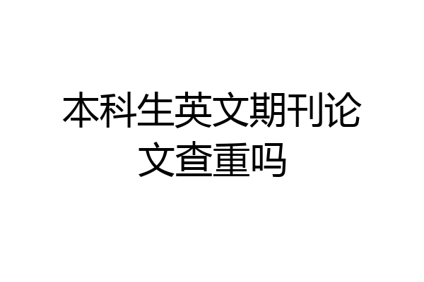 本科生英文期刊论文查重吗