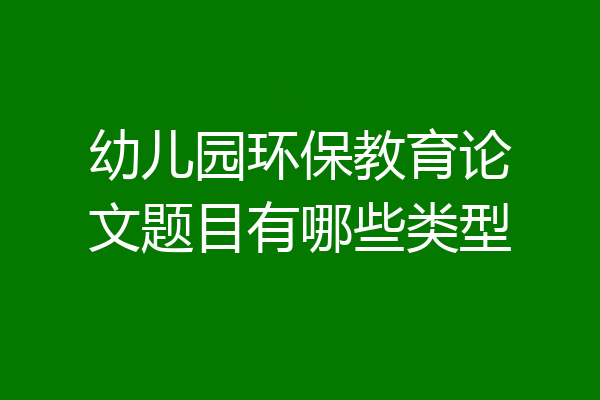 幼儿园环保教育论文题目有哪些类型