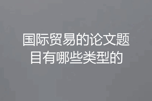 国际贸易的论文题目有哪些类型的
