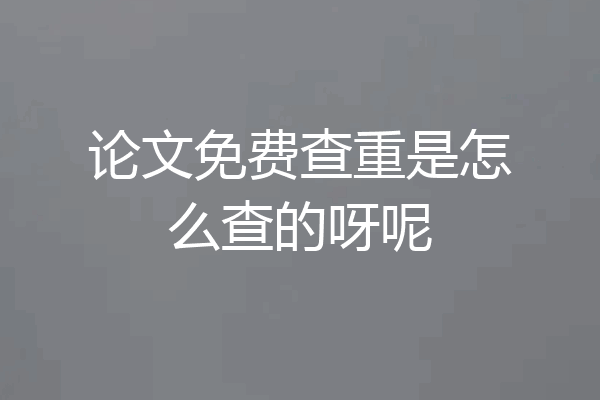 论文免费查重是怎么查的呀呢