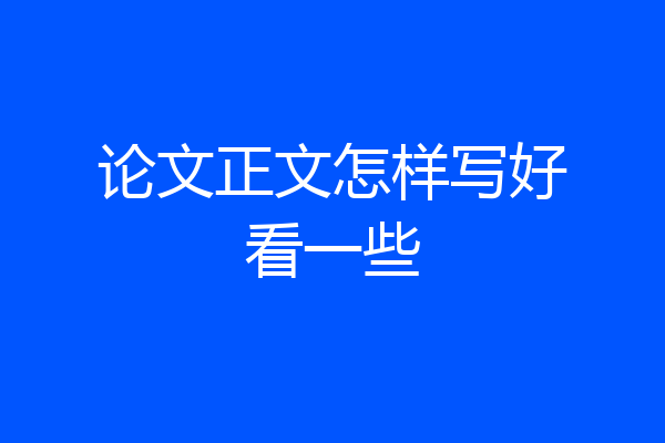 论文正文怎样写好看一些