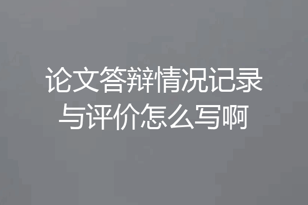 论文答辩情况记录与评价怎么写啊