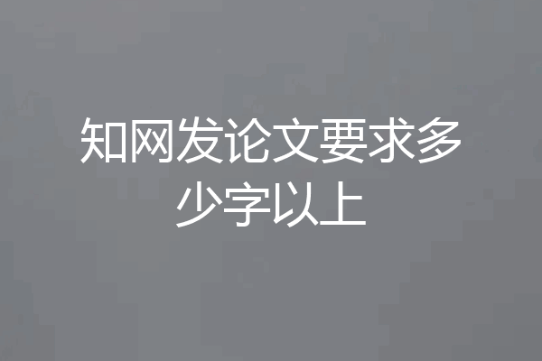 知网发论文要求多少字以上