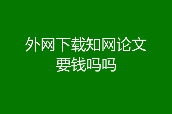 外网下载知网论文要钱吗吗