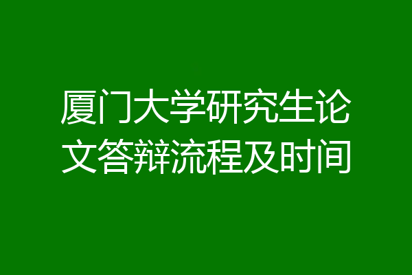 厦门大学研究生论文答辩流程及时间
