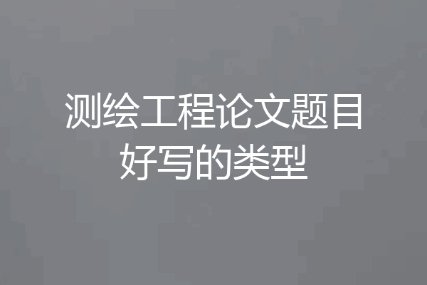 测绘工程论文题目好写的类型