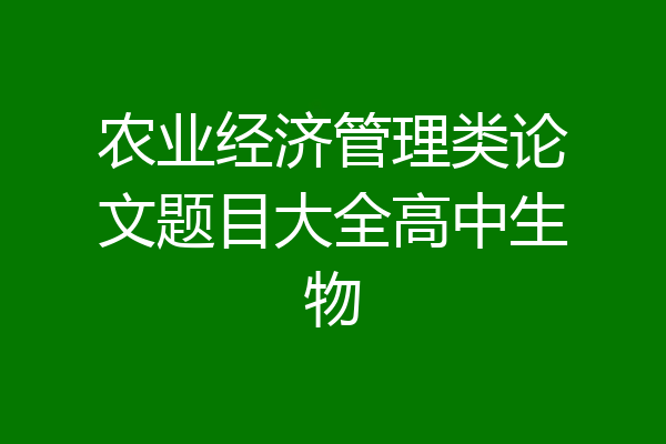 农业经济管理类论文题目大全高中生物