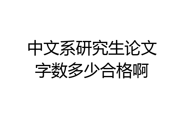 中文系研究生论文字数多少合格啊