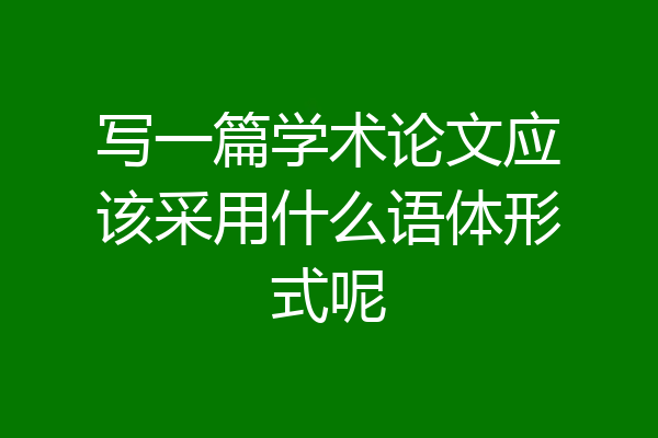 写一篇学术论文应该采用什么语体形式呢